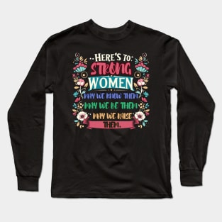 Here's to strong women – may we know them, may we be them, may we raise them Long Sleeve T-Shirt